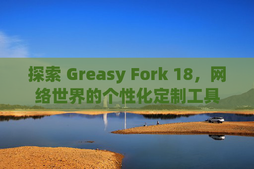 探索 Greasy Fork 18,网络世界的个性化定制工具 探索 Greasy Fork 18,网络世界的个性化定制工具